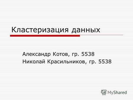 Кластеризация данных Александр Котов, гр. 5538 Николай Красильников, гр. 5538.