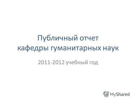 Публичный отчет кафедры гуманитарных наук 2011-2012 учебный год.