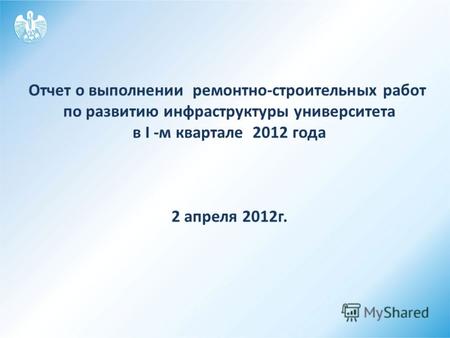 Отчет о выполнении ремонтно-строительных работ по развитию инфраструктуры университета в I -м квартале 2012 года 2 апреля 2012г.