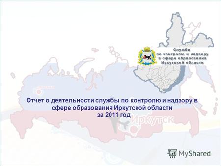 Отчет о деятельности службы по контролю и надзору в сфере образования Иркутской области за 2011 год.