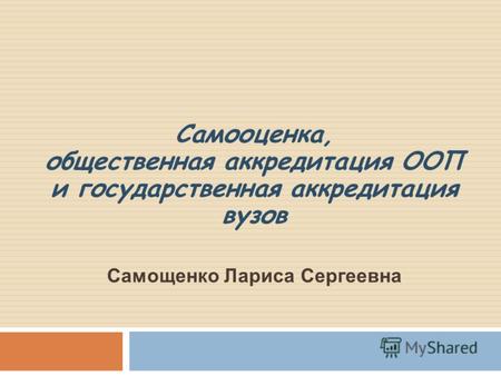 Самооценка, общественная аккредитация ООП и государственная аккредитация вузов Самощенко Лариса Сергеевна.