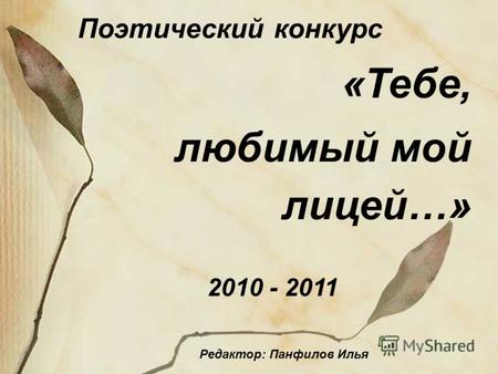 Поэтический конкурс «Тебе, любимый мой лицей…» 2010 - 2011 Редактор: Панфилов Илья.