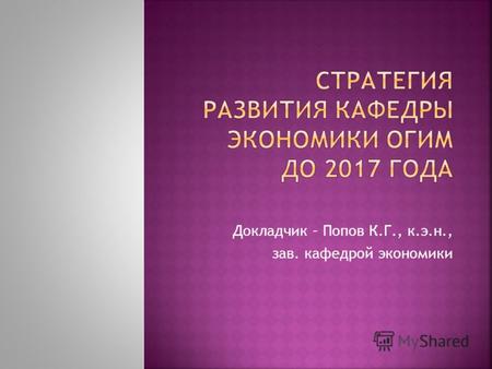 Докладчик – Попов К.Г., к.э.н., зав. кафедрой экономики.