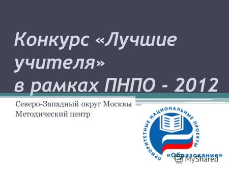 Конкурс «Лучшие учителя» в рамках ПНПО - 2012 Северо-Западный округ Москвы Методический центр.