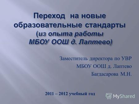 Заместитель директора по УВР МБОУ ООШ д. Лаптево Багдасарова М. Н. 2011 – 2012 учебный год.