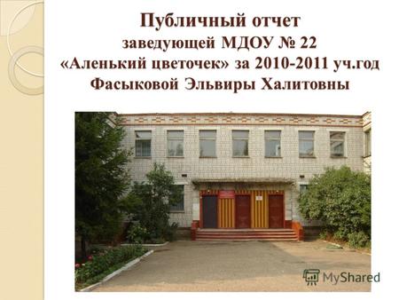 Публичный отчет заведующей МДОУ 22 «Аленький цветочек» за 2010-2011 уч.год Фасыковой Эльвиры Халитовны.