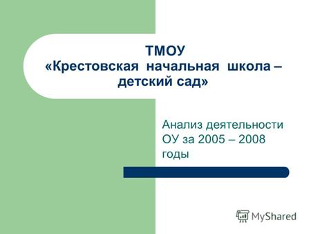ТМОУ «Крестовская начальная школа – детский сад» Анализ деятельности ОУ за 2005 – 2008 годы.