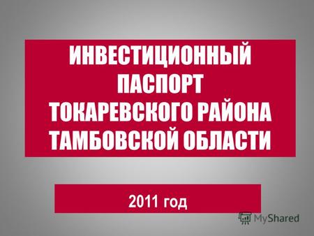 ИНВЕСТИЦИОННЫЙ ПАСПОРТ ТОКАРЕВСКОГО РАЙОНА ТАМБОВСКОЙ ОБЛАСТИ 2011 год.