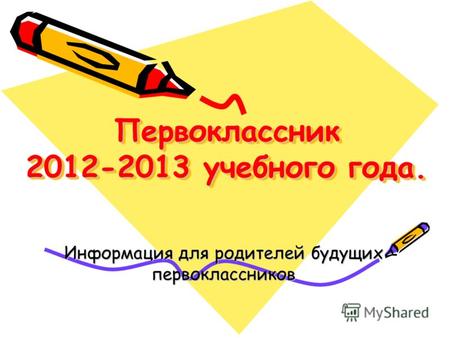 Первоклассник 2012-2013 учебного года. Информация для родителей будущих первоклассников.