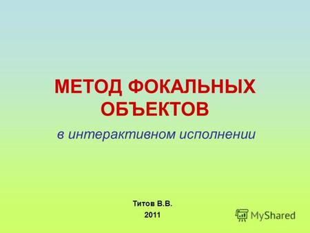 МЕТОД ФОКАЛЬНЫХ ОБЪЕКТОВ в интерактивном исполнении Титов В.В. 2011.