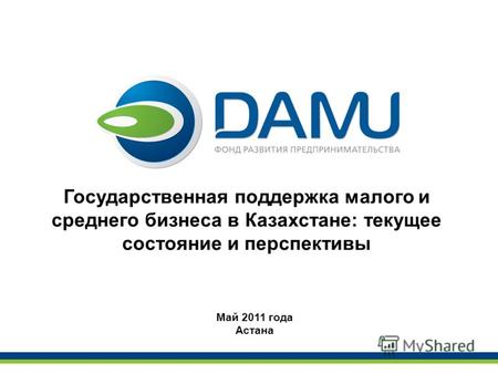 Государственная поддержка малого и среднего бизнеса в Казахстане: текущее состояние и перспективы Май 2011 года Астана.
