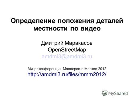 Определение положения деталей местности по видео Дмитрий Маракасов OpenStreetMap amdmi3@amdmi3.ru Микроконференция Мапперов в Москве 2012