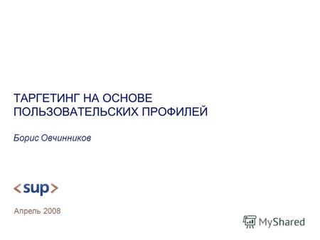 ТАРГЕТИНГ НА ОСНОВЕ ПОЛЬЗОВАТЕЛЬСКИХ ПРОФИЛЕЙ Борис Овчинников Апрель 2008.