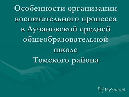 Особенности организации воспитательного процесса в Лучановской средней общеобразовательной школе Томского района.