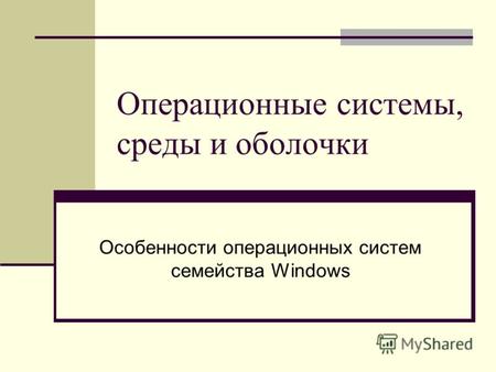 Операционные системы, среды и оболочки Особенности операционных систем семейства Windows.