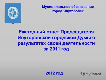 Ежегодный отчет Председателя Ялуторовской городской Думы о результатах своей деятельности за 2011 год Муниципальное образование город Ялуторовск 2012 год.
