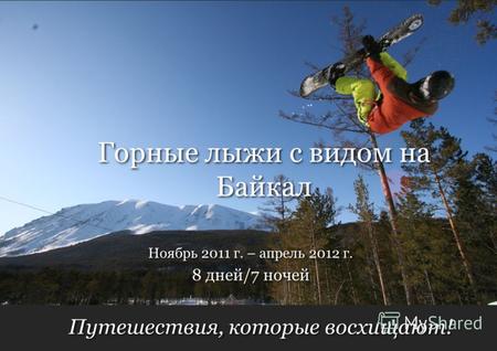 Путешествия, которые восхищают! 8 дней/7 ночей Ноябрь 2011 г. – апрель 2012 г. Горные лыжи с видом на Байкал.