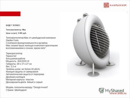 БУДЕТ ТЕПЛЕЕ! Тепловентилятор Max Цена за (шт): 4 400 руб. Тепловентилятор Max от швейцарской компании Stadler Form Сочетание функциональности и дизайна.