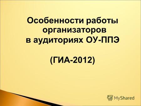 Особенности работы организаторов в аудиториях ОУ-ППЭ (ГИА-2012)