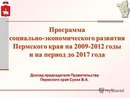 Программа социально-экономического развития Пермского края на 2009-2012 годы и на период до 2017 года Доклад председателя Правительства Пермского края.