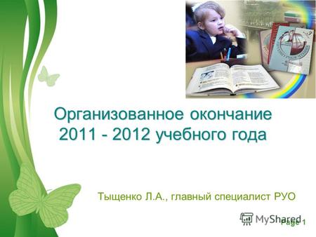 Free Powerpoint TemplatesPage 1 Организованное окончание 2011 - 2012 учебного года Тыщенко Л.А., главный специалист РУО.