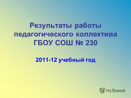 Результаты работы педагогического коллектива ГБОУ СОШ 230 2011-12 учебный год.