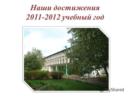 Наши достижения 2011-2012 учебный год. Участие в районных олимпиадах, научно- практических конференциях, конкурсах, соревнованиях.
