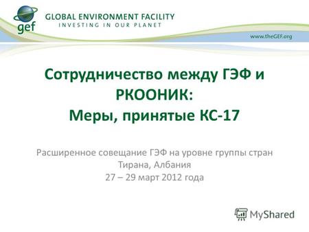 Сотрудничество между ГЭФ и РКООНИК: Меры, принятые КС-17 Расширенное совещание ГЭФ на уровне группы стран Тирана, Албания 27 – 29 март 2012 года.