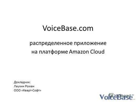 VoiceBase.com распределенное приложение на платформе Amazon Cloud Докладчик: Лаухин Роман ООО «Кварт-Софт»