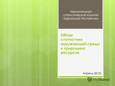Обзор статистики окружающей среды и природных ресурсов Национальный статистический комитет Кыргызской Республики Апрель 2012г.