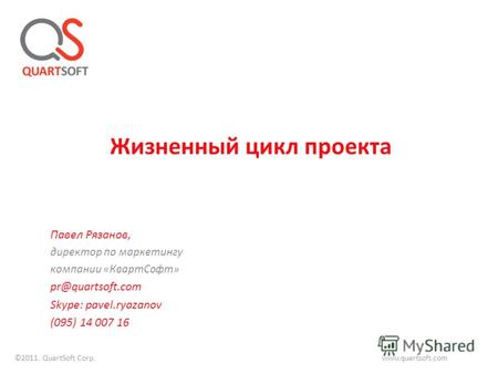 Жизненный цикл проекта Павел Рязанов, директор по маркетингу компании «КвартСофт» pr@quartsoft.com Skype: pavel.ryazanov (095) 14 007 16 ©2011. QuartSoft.