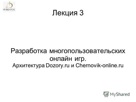 Разработка многопользовательских онлайн игр. Архитектура Dozory.ru и Chernovik-online.ru Лекция 3.