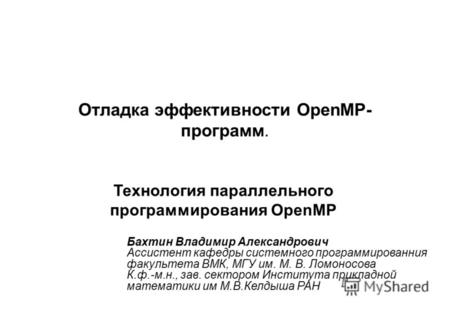 Отладка эффективности OpenMP- программ. Технология параллельного программирования OpenMP Бахтин Владимир Александрович Ассистент кафедры системного программированния.