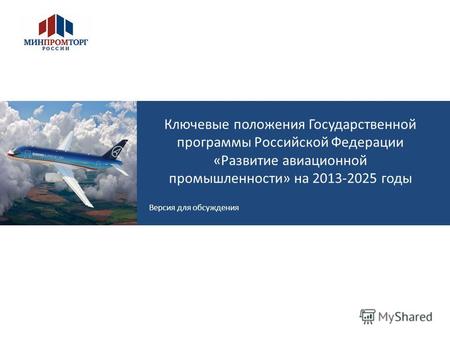Ключевые положения Государственной программы Российской Федерации «Развитие авиационной промышленности» на 2013-2025 годы Версия для обсуждения Н. Е. Жуковский.
