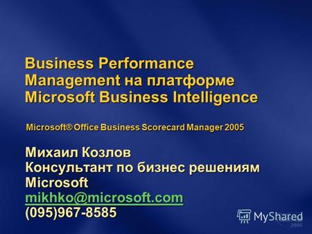 Business Performance Management на платформе Microsoft Business Intelligence Михаил Козлов Консультант по бизнес решениям Microsoft mikhko@microsoft.com.