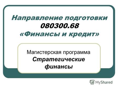 Направление подготовки 080300.68 «Финансы и кредит» Магистерская программа Стратегические финансы.