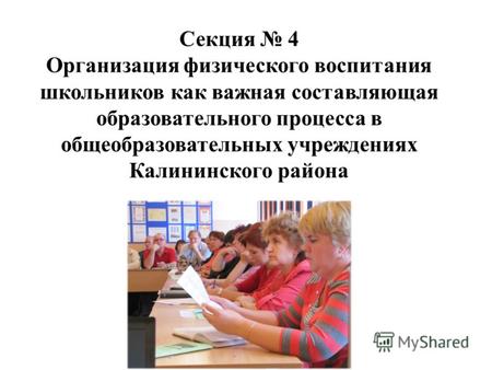 Секция 4 Организация физического воспитания школьников как важная составляющая образовательного процесса в общеобразовательных учреждениях Калининского.
