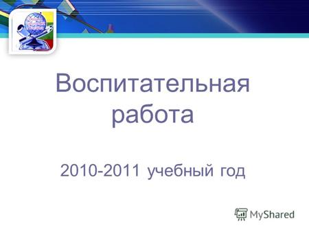Воспитательная работа 2010-2011 учебный год. Цель воспитательной работы: Цель воспитательной работы: формирование и гармоническое развитие личности каждого.