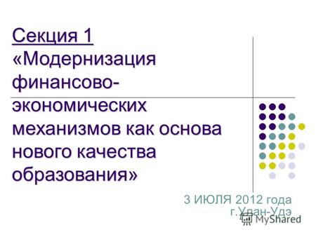 3 ИЮЛЯ 2012 года г.Улан-Удэ Секция 1 «Модернизация финансово- экономических механизмов как основа нового качества образования»