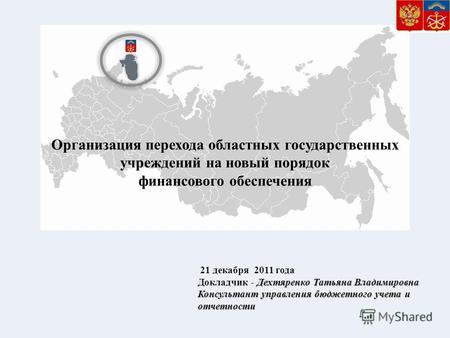 Организация перехода областных государственных учреждений на новый порядок финансового обеспечения 21 декабря 2011 года Дехтяренко Татьяна Владимировна.