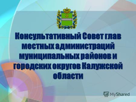 Консультативный Совет глав местных администраций муниципальных районов и городских округов Калужской области.