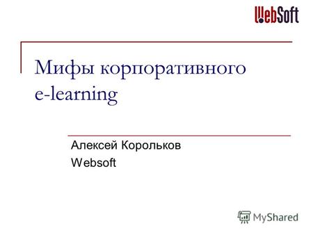 Мифы корпоративного e-learning Алексей Корольков Websoft.