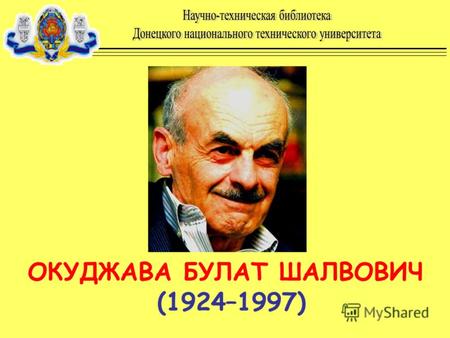 ОКУДЖАВА БУЛАТ ШАЛВОВИЧ (1924–1997). Родился 9 мая 1924 в Москве в семье партийных работников, детство провел на Арбате. В 1937 году отца арестовали и.