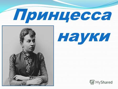 Принцесса науки. Софья Ковалевская родилась 3 января 1850 года в Москве, где ее отец, артиллерийский генерал Василий Корвин- Круковский занимал должность.