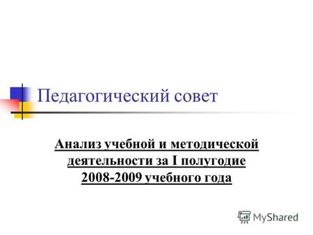 Педагогический совет Анализ учебной и методической деятельности за I полугодие 2008-2009 учебного года.