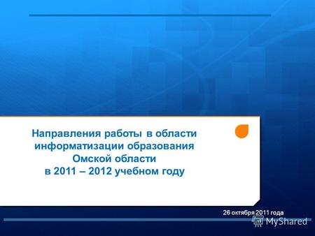 1 26 октября 2011 года Направления работы в области информатизации образования Омской области в 2011 – 2012 учебном году.