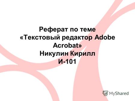 Реферат по теме «Текстовый редактор Adobe Acrobat» Никулин Кирилл И-101.