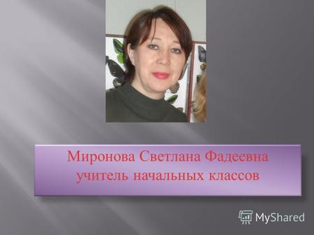 Миронова Светлана Фадеевна учитель начальных классов.