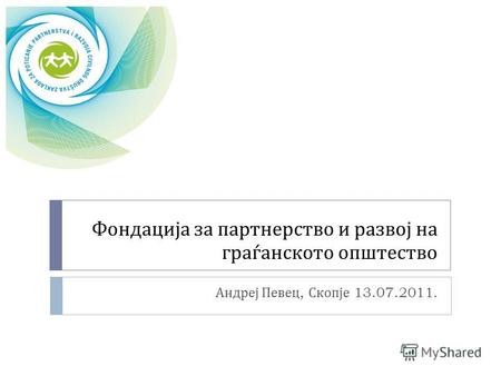 Фондација за партнерство и развој на граѓанското општество Андреј Певец, Скопје 13.07.2011.
