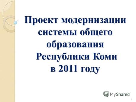 1 Проект модернизации системы общего образования Республики Коми в 2011 году.